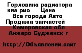 Горловина радиатора киа рио 3 › Цена ­ 500 - Все города Авто » Продажа запчастей   . Кемеровская обл.,Анжеро-Судженск г.